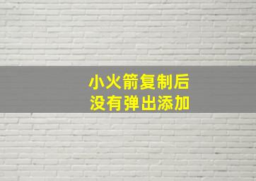 小火箭复制后 没有弹出添加